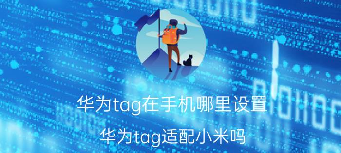 华为tag在手机哪里设置 华为tag适配小米吗？